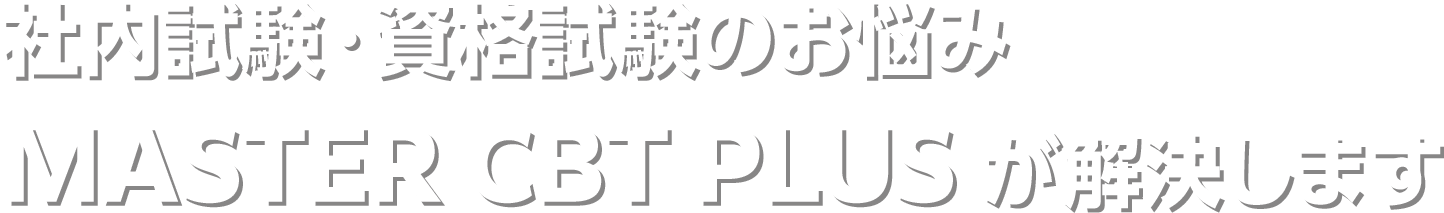 社内試験・資格試験のお悩みMASTER CBT PLUS が解決します