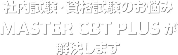社内試験・資格試験のお悩みMASTER CBT PLUS が解決します