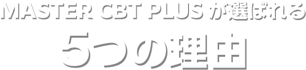 MASTER CBT PLUS が選ばれる5つの理由